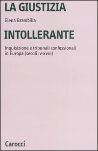 Libro giustizia intollerante. Inquisizione e tribunali confessionali in Europa (secoli IV-XVIII) di Elena Brambilla - ean 9788843038756 - Carocci