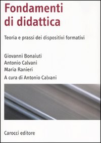 Libro Fondamenti di didattica. Teoria e prassi dei dispositivi formativi di Giovanni Bonaiuti; Antonio Calvani; Maria Ranieri - ean 9788843042487 - Carocci