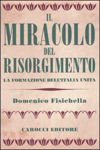 Libro miracolo del Risorgimento. La formazione dell'Italia unita di Domenico Fisichella - ean 9788843055029 - Carocci