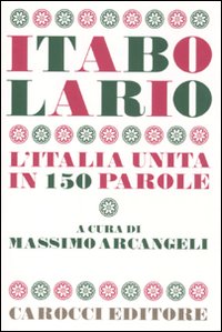 Libro Itabolario. L'Italia unita in 150 parole di Massimo Arcangeli - ean 9788843057054 - Carocci