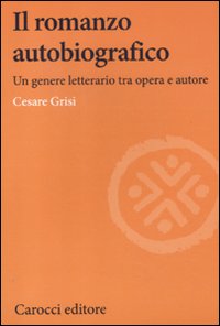 Libro romanzo autobiografico. Un genere letterario tra opera e autore di Cesare Grisi - ean 9788843062942 - Carocci