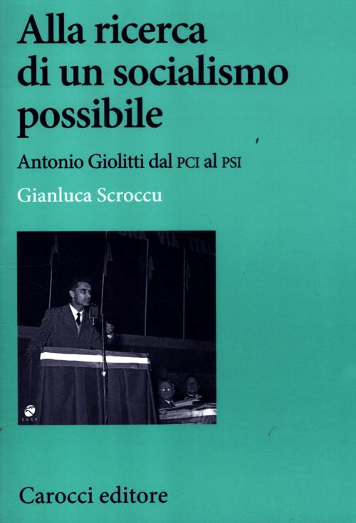Libro Alla ricerca di un socialismo possibile. Antonio Giolitti dal PCI al PSI di Gianluca Scroccu - ean 9788843065578 - Carocci