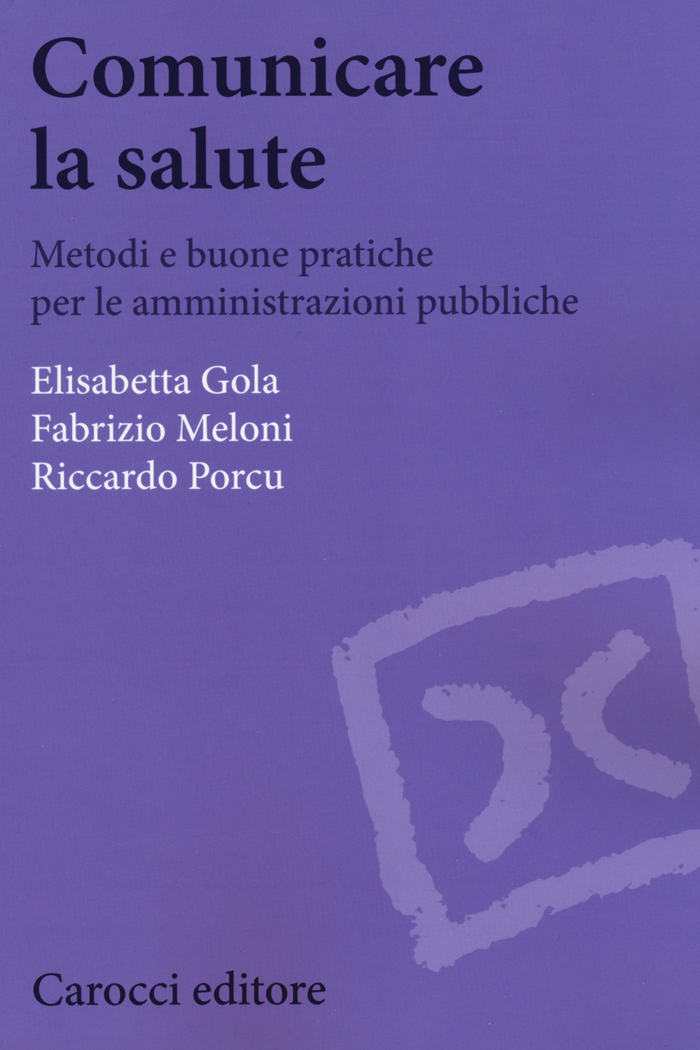Libro Comunicare la salute. Metodi e buone pratiche per le amministrazioni pubbliche di Elisabetta Gola; Fabrizio Meloni; Riccardo Porcu - ean 9788843091447 - Carocci