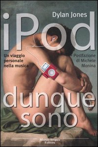Libro IPod dunque sono. Un viaggio personale nella musica di Dylan Jones - ean 9788843805938 - Tropea