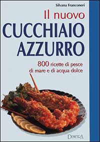 Libro nuovo cucchiaio azzurro. 800 ricette di pesce di mare e d'acqua dolce di Silvana Franconeri - ean 9788844016968 - Demetra