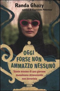 Libro Oggi forse non ammazzo nessuno. Storie minime di una giovane musulmana stranamente non terrorista di Randa Ghazy - ean 9788845140846 - Fabbri