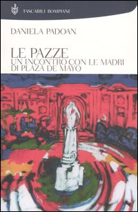 Libro pazze. Un incontro con le madri di Plaza de Mayo di Daniela Padoan - ean 9788845233470 - Bompiani
