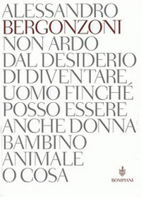 Libro Non ardo dal desiderio di diventare uomo finché posso essere anche donna bambino animale o cosa di Alessandro Bergonzoni - ean 9788845234910 - Bompiani
