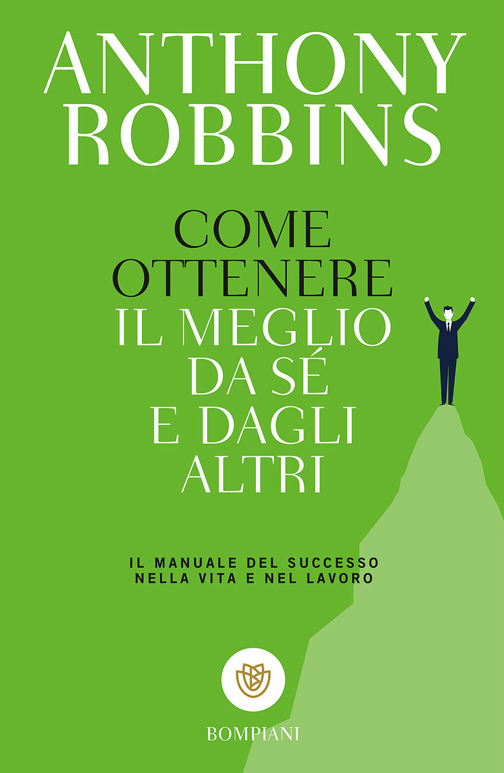 Libro Come ottenere il meglio da sé e dagli altri. Il manuale del successo nella vita e nel lavoro di Anthony Robbins - ean 9788845246111 - Bompiani