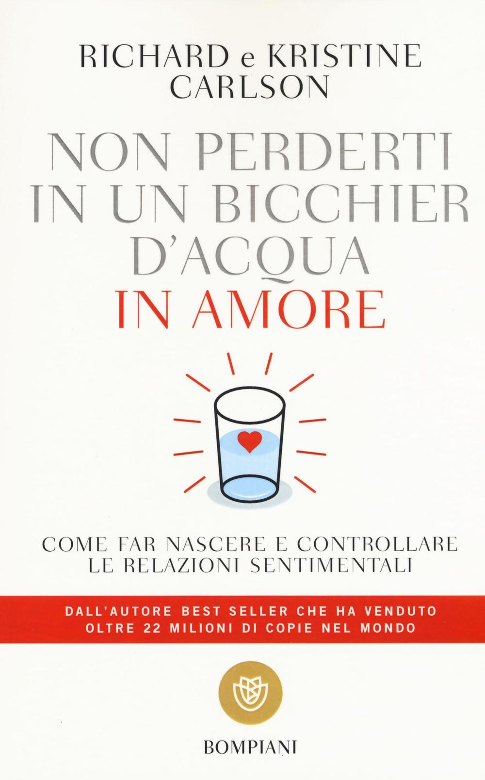 Libro Non perderti in un bicchier d'acqua in amore. Come far crescere e consolidare le relazioni sentimentali di Richard Carlson; Kristine Carlson - ean 9788845250811 - Bompiani