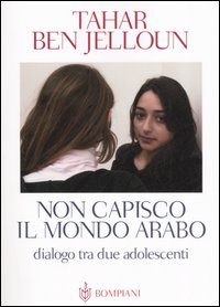 Libro Non capisco il mondo arabo. Dialogo tra due adolescenti di Tahar Ben Jelloun - ean 9788845256646 - Bompiani