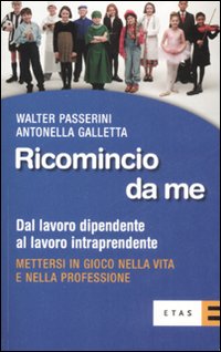 Libro Ricomincio da me. Dal lavoro dipendente al lavoro intraprendente di Walter Passerini; Antonella Galletta - ean 9788845314902 - Rizzoli