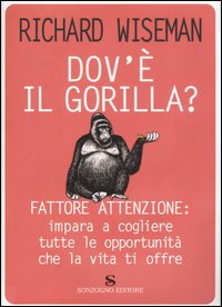 Libro Dov'è il gorilla? Fattore attenzione: impara a cogliere tutte le opportunità che la vita ti offre di Richard Wiseman - ean 9788845412349 - Sonzogno