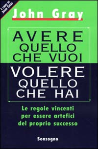 Libro Avere quello che vuoi volere quello che hai. Le regole vincenti per essere artefici del proprio successo di John Gray - ean 9788845419911 - Sonzogno