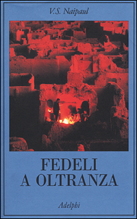 Libro Fedeli a oltranza. Un viaggio tra i popoli convertiti all'Islam di Vidiadhar S. Naipaul - ean 9788845916458 - Adelphi