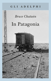 Libro In Patagonia di Bruce Chatwin - ean 9788845917509 - Adelphi