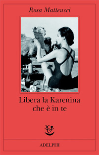 Libro Libera la Karenina che è in te di Rosa Matteucci - ean 9788845917646 - Adelphi