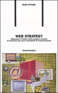 Libro Web strategy. Ripensare il futuro della propria azienda in funzione dei nuovi strumenti di comunicazione di Rudi Vittori - ean 9788846457288 - Franco Angeli