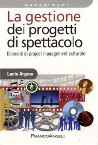 Libro gestione dei progetti di spettacolo. Elementi di project management culturale di Lucio Argano - ean 9788846457844 - Franco Angeli