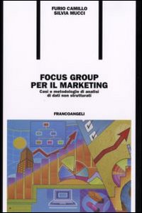 Libro Focus group per il marketing. Casi e metodologie di analisi di dati non strutturati di Furio Camillo; Silvia Mucci - ean 9788846487681 - Franco Angeli