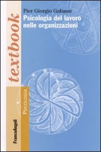 Libro Psicologia del lavoro nelle organizzazioni di Pier Giorgio Gabassi - ean 9788846490780 - Franco Angeli
