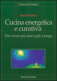 Libro Cucina energetica e curativa. Per vivere più sani e più a lungo di Ferenc Holecz - ean 9788848102162 - Tecniche Nuove