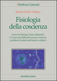 Libro Fisiologia della coscienza. Come la fisiologia vedica maharishi e l'ayurveda maharishi possono risolvere i problemi di salute individuali e collettivi di Robert K. Wallace - ean 9788848104012 - Tecniche Nuove