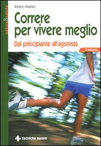 Libro Correre per vivere meglio. Dal principiante all'agonista di Roberto Albanesi - ean 9788848116190 - Tecniche Nuove