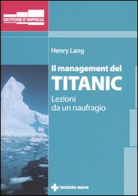 Libro management del Titanic. Lezioni da un naufragio di Henry Lang - ean 9788848116848 - Tecniche Nuove
