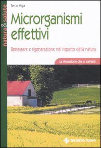 Libro Microrganismi effettivi. Benessere e rigenerazione nel rispetto della natura di Teruo Higa - ean 9788848118729 - Tecniche Nuove