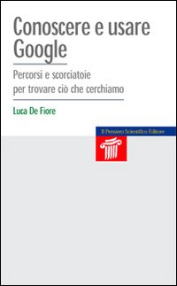 Libro Conoscere e usare Google. Percorsi e scorciatoie per trovare ciò che cerchiamo di Luca De Fiore - ean 9788849002324 - Il Pensiero Scientifico