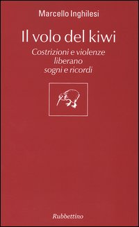 Libro volo del Kiwi. Costrizioni e violenze liberano sogni e ricordi di Marcello Inghilesi - ean 9788849809732 - Rubbettino