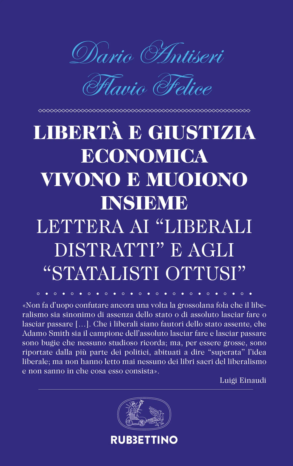 Libro Libertà e giustizia economica vivono insieme e muoiono insieme. Lettera ai «liberali distratti» e agli «statalisti ottusi» di Dario Antiseri; Flavio Felice - ean 9788849872545 - Rubbettino