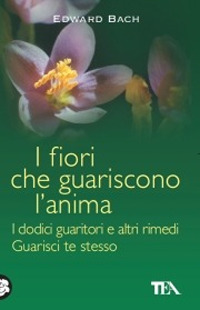 Libro fiori che guariscono l'anima: I dodici guaritori e altri rimedi-Guarisci te stesso di Edward Bach - ean 9788850204731 - TEA