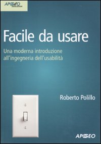 Libro Facile da usare. Una moderna introduzione all'ingegneria dell'usabilità di Roberto Polillo - ean 9788850329236 - Apogeo