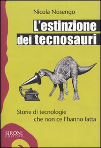 Libro estinzione dei tecnosauri. Storie di tecnologie che non ce l'hanno fatta di Nicola Nosengo - ean 9788851800178 - Sironi