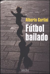 Libro Fútbol bailado di Alberto Garlini - ean 9788851800420 - Sironi