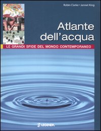 Libro Atlante dell'acqua. Le grandi sfide del mondo contemporaneo di Robin Clarke; Jannet King - ean 9788853900890 - Legenda