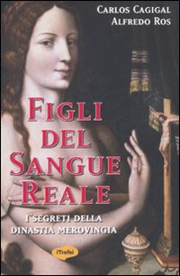 Libro Figli del sangue reale. I segreti della dinastia merovingia di Carlos Cagigal; Alfredo Ros - ean 9788855800280 - Marco Tropea Editore