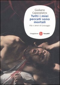 Libro Tutti i miei peccati sono mortali. Vita e amori di Caravaggio di Giuliano Capecelatro - ean 9788856501780 - Il Saggiatore