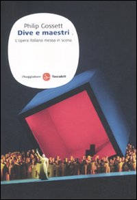 Libro Dive e maestri. L'opera italiana messa in scena di Philip Gossett - ean 9788856502978 - Il Saggiatore