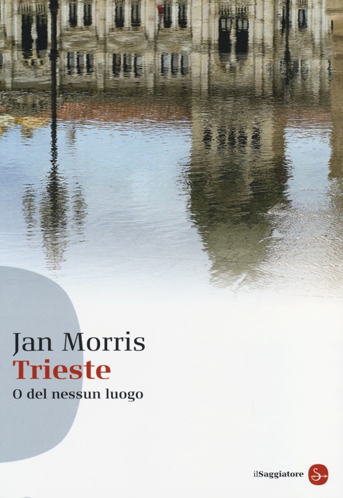 Libro Trieste. O del nessun luogo di Jan Morris - ean 9788856503968 - Il Saggiatore