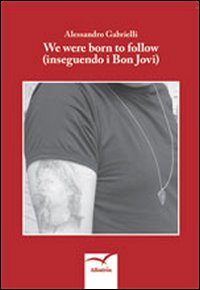 Libro We were born to follow (inseguendo i Bon Jovi) di Alessandro Gabrielli - ean 9788856761689 - Gruppo Albatros Il Filo