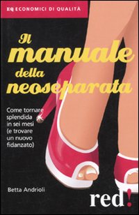 Libro manuale della neoseparata. Come tornare splendida in sei mesi (e trovare un nuovo fidanzato) di Betta Andrioli - ean 9788857302188 - Red Edizioni