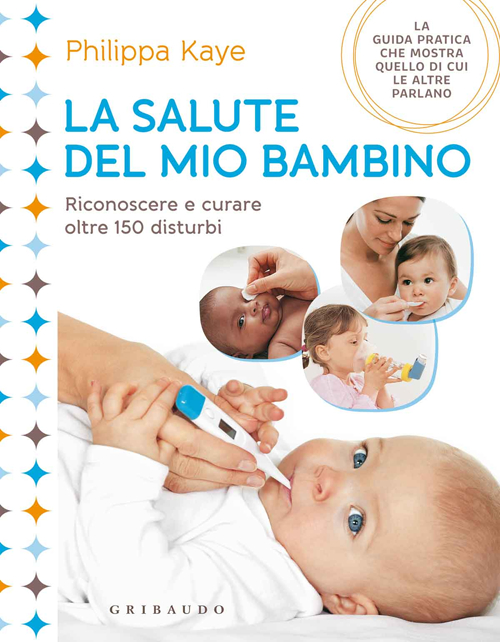 Libro salute del mio bambino. Riconoscere e curare oltre 150 disturbi di Philippa Kaye - ean 9788858011188 - Gribaudo