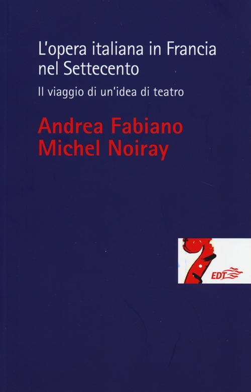 Libro opera italiana in Francia nel Settecento. Il viaggio di un'idea di teatro di Andrea Fabiano; Michel Noiray - ean 9788859202875 - EDT