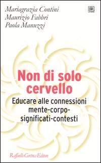 Libro Non di solo cervello. Educare alle connessioni mente-corpo-significati-contesti di M. Grazia Contini; Maurizio Fabbri; Paola Manuzzi - ean 9788860300553 - Raffaello Cortina Editore