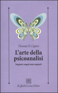 Libro arte della psicoanalisi. Sognare sogni non sognati di Thomas H. Ogden - ean 9788860301604 - Raffaello Cortina Editore
