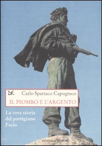 Libro piombo e l'argento. La vera storia del partigiano Facio di Carlo Spartaco Capogreco - ean 9788860360663 - Donzelli