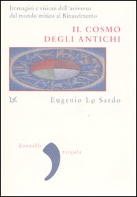 Libro cosmo degli antichi. Immagini e visioni dell'universo dal mondo mitico al Rinascimento di Eugenio Lo Sardo - ean 9788860361875 - Donzelli